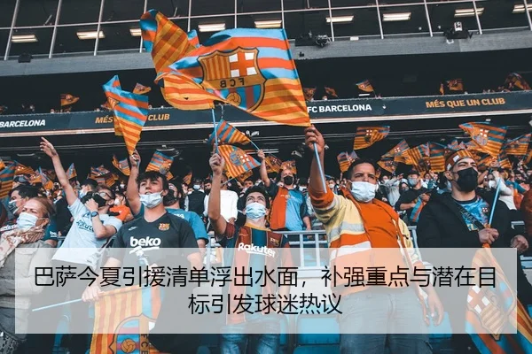 巴萨今夏引援清单浮出水面，补强重点与潜在目标引发球迷热议