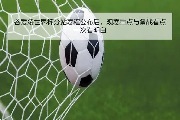 谷爱凌世界杯分站赛程公布后，观赛重点与备战看点一次看明白