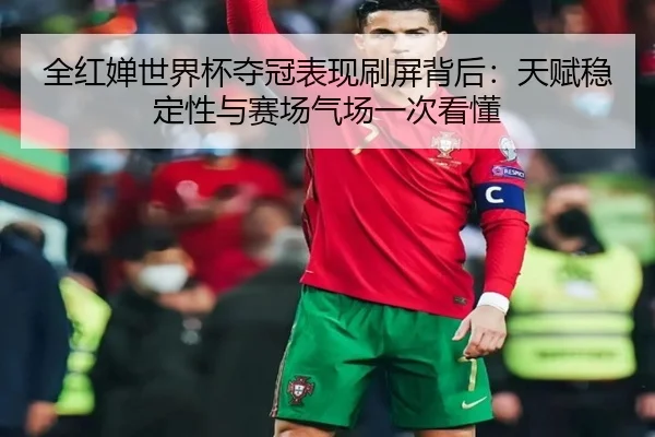 全红婵世界杯夺冠表现刷屏背后：天赋稳定性与赛场气场一次看懂