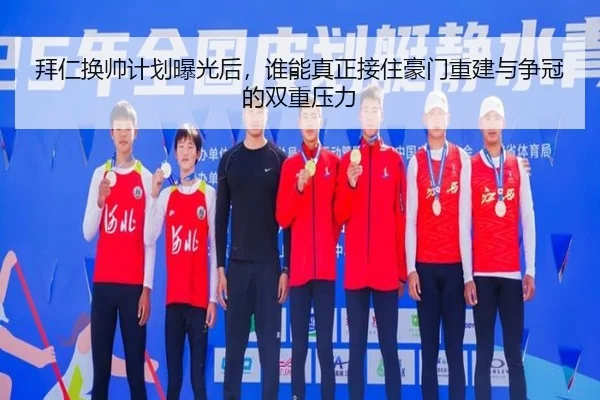 拜仁换帅计划曝光后，谁能真正接住豪门重建与争冠的双重压力（kaiyun）